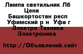 Лампа светильник Лб › Цена ­ 250 - Башкортостан респ., Уфимский р-н, Уфа г. Электро-Техника » Электроника   